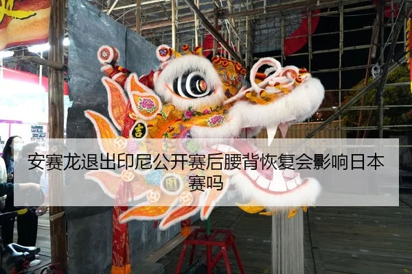 安赛龙退出印尼公开赛后腰背恢复会影响日本赛吗