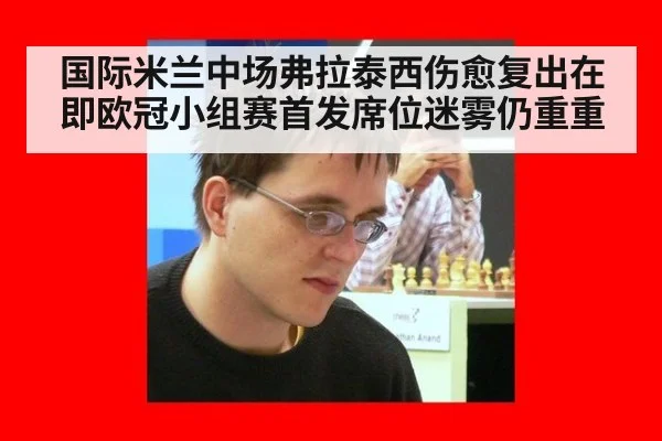 国际米兰中场弗拉泰西伤愈复出在即欧冠小组赛首发席位迷雾仍重重